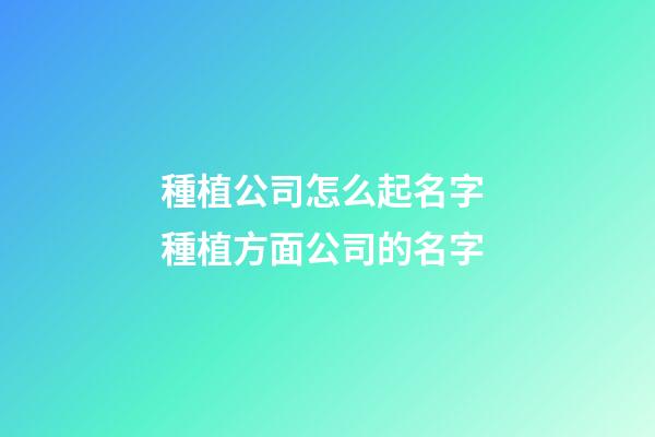 種植公司怎么起名字 種植方面公司的名字-第1張-公司起名-玄機派